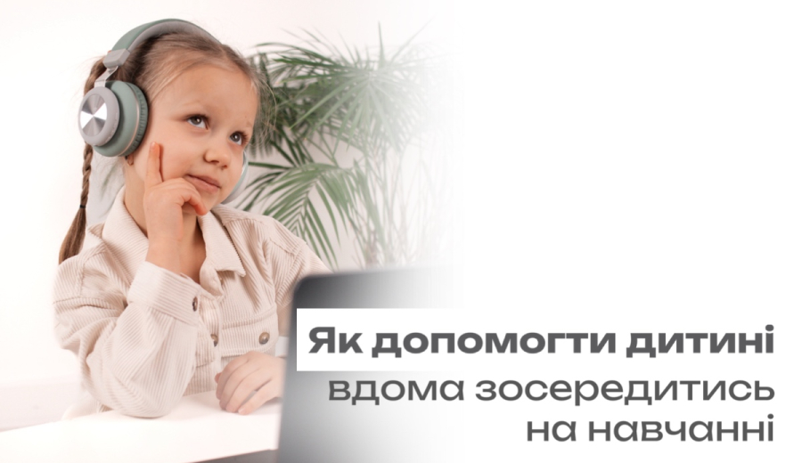 Як допомогти дитині вдома зосередитись на навчанні?